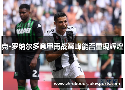 克·罗纳尔多意甲再战巅峰能否重现辉煌