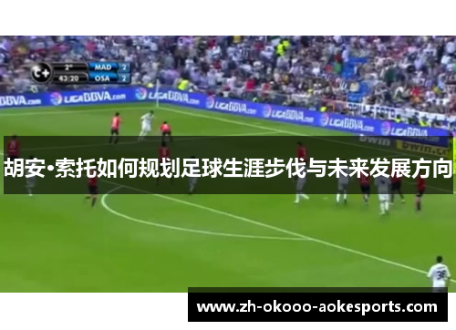胡安·索托如何规划足球生涯步伐与未来发展方向