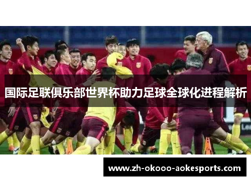 国际足联俱乐部世界杯助力足球全球化进程解析