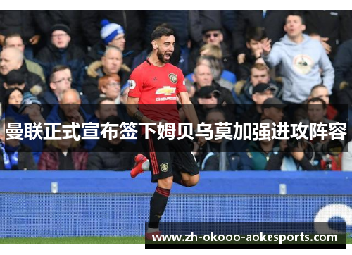 曼联正式宣布签下姆贝乌莫加强进攻阵容