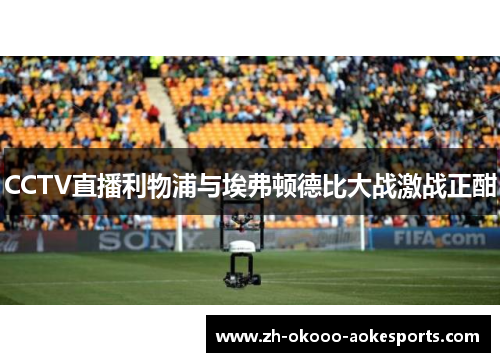 CCTV直播利物浦与埃弗顿德比大战激战正酣