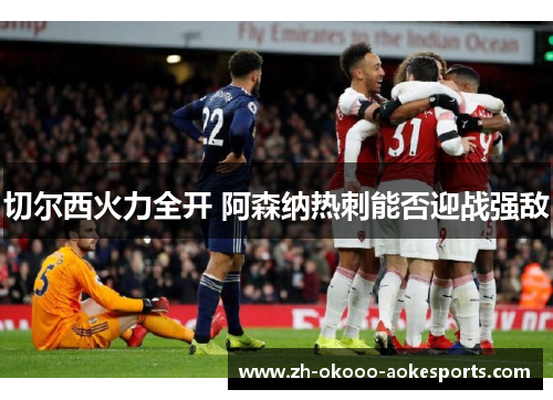切尔西火力全开 阿森纳热刺能否迎战强敌