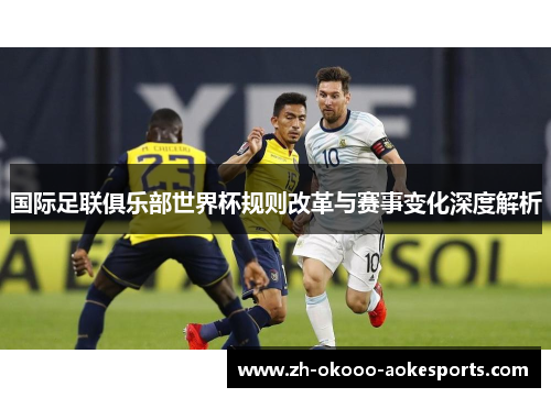 国际足联俱乐部世界杯规则改革与赛事变化深度解析