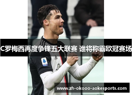 C罗梅西再度争锋五大联赛 谁将称霸欧冠赛场