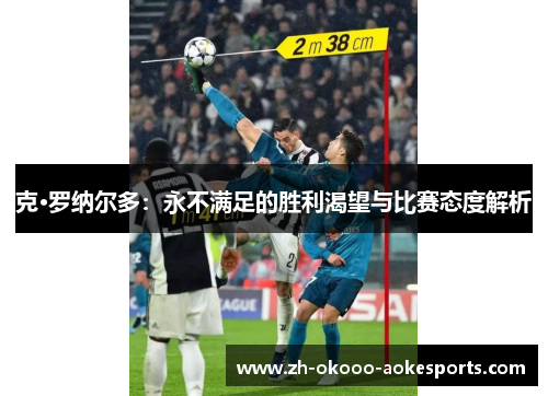 克·罗纳尔多:永不满足的胜利渴望与比赛态度解析